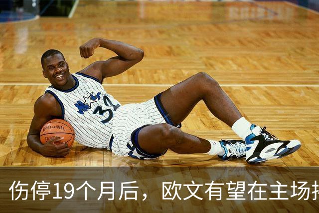 伤停19个月后，欧文有望在主场揭幕战复出