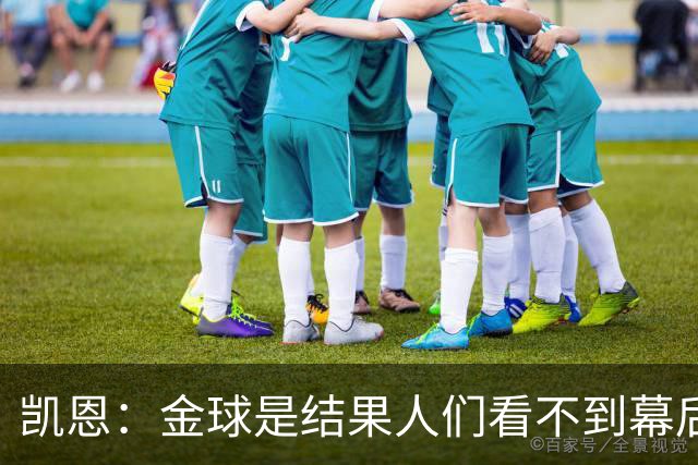 凯恩：金球是结果人们看不到幕后牺牲 现在说明当初转会多么正确