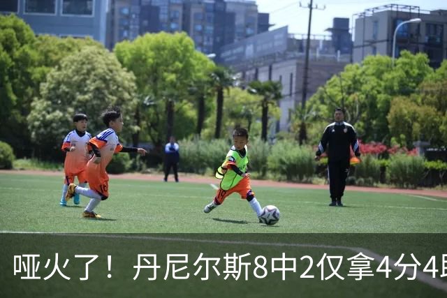 哑火了！丹尼尔斯8中2仅拿4分4助攻1抢断 存在感不强