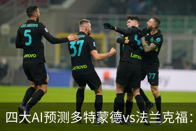 四大AI预测多特蒙德vs法兰克福：四家一致看好主胜