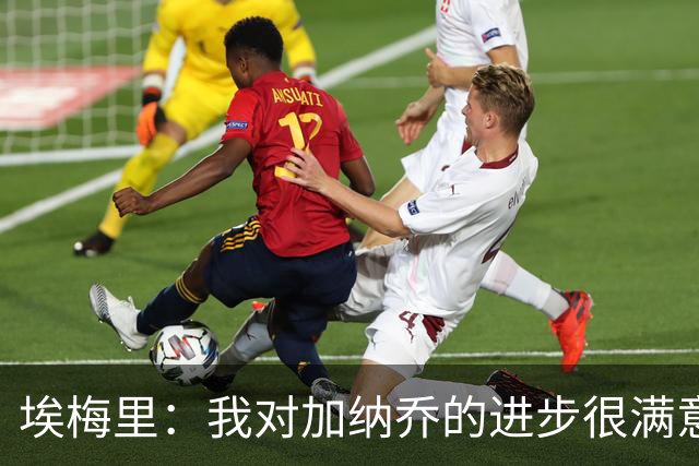 埃梅里：我对加纳乔的进步很满意，他会获得出场机会