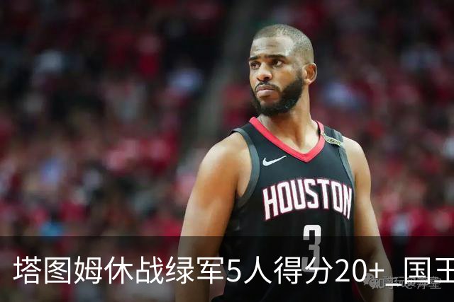 塔图姆休战绿军5人得分20+ 国王惨败凯尔特人
