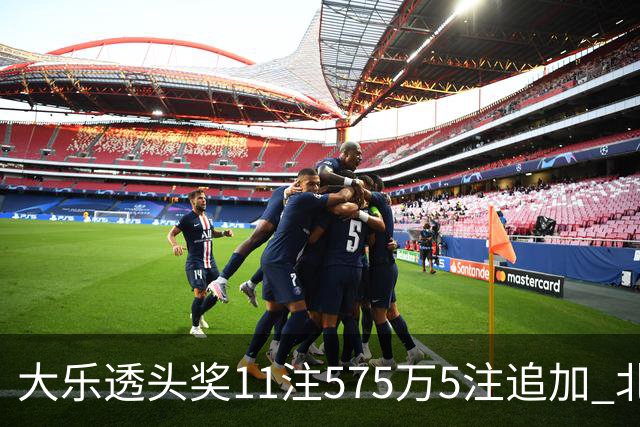 大乐透头奖11注575万5注追加 北京或爆5175万大奖