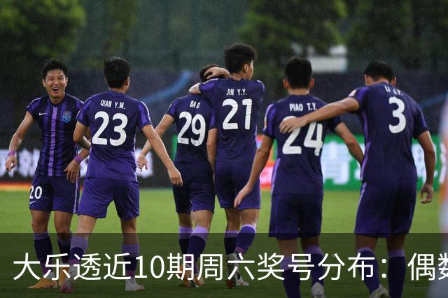 大乐透近10期周六奖号分布：偶数龙头连开3期
