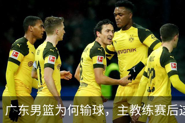 广东男篮为何输球，主教练赛后这样说，他们实力比我们强