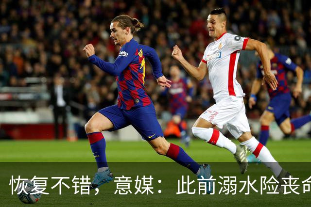 恢复不错，意媒：此前溺水险丧命的特雷皮完整参加了球队合练