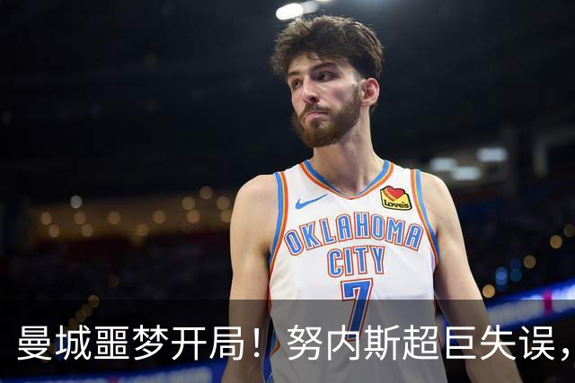 曼城噩梦开局！努内斯超巨失误，两人连续妙传，蓝月5场连丢12球
