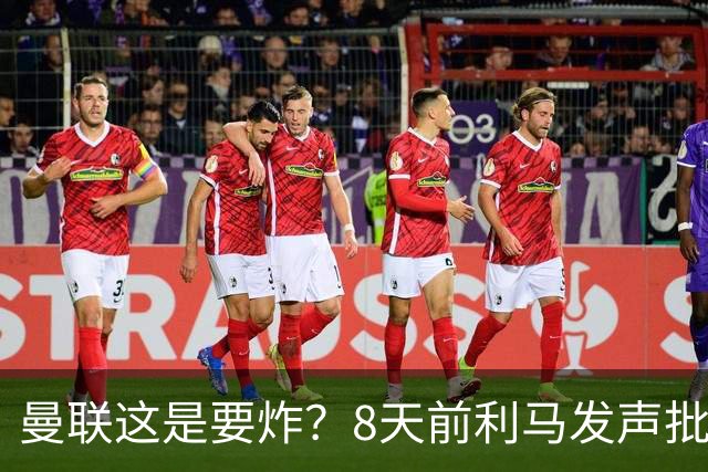曼联这是要炸？8天前利马发声批高层，如今B费卡里克又将帅互怼