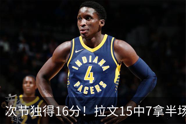 次节独得16分！拉文15中7拿半场最高20分 罚球4中4