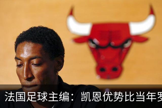 法国足球主编：凯恩优势比当年罗德里还小 他可能是综合最好选择