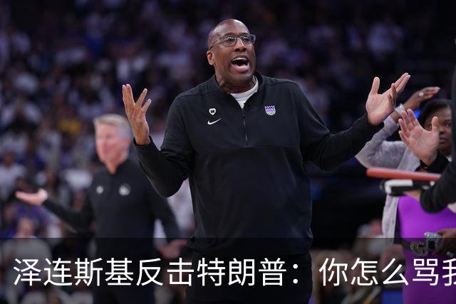 泽连斯基反击特朗普：你怎么骂我，就该怎么骂普京