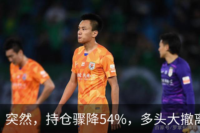 突然，持仓骤降54%，多头大撤离！重要信号显现？