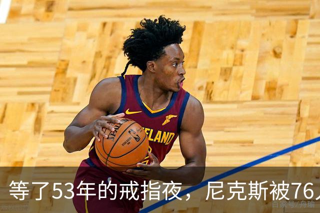 等了53年的戒指夜，尼克斯被76人106比100搅了局