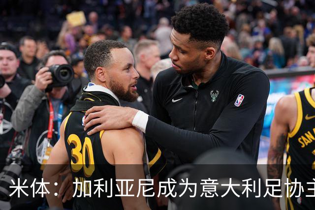 米体：加利亚尼成为意大利足协主席热门人选