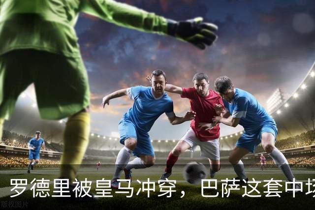罗德里被皇马冲穿，巴萨这套中场思路走不通了