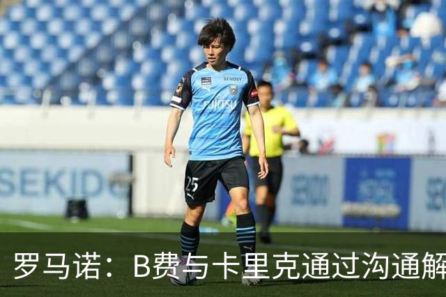 罗马诺：B费与卡里克通过沟通解开了心结 舍什科的2026年已经报销