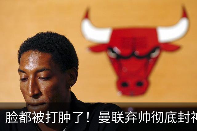 脸都被打肿了！曼联弃帅彻底封神！实力碾压卡里克
