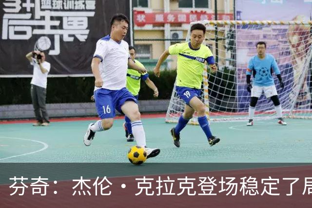 芬奇：杰伦·克拉克登场稳定了局面 他对加兰的防守非常出色