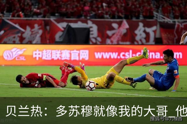 贝兰热：多苏穆就像我的大哥 他一直在推着我进步