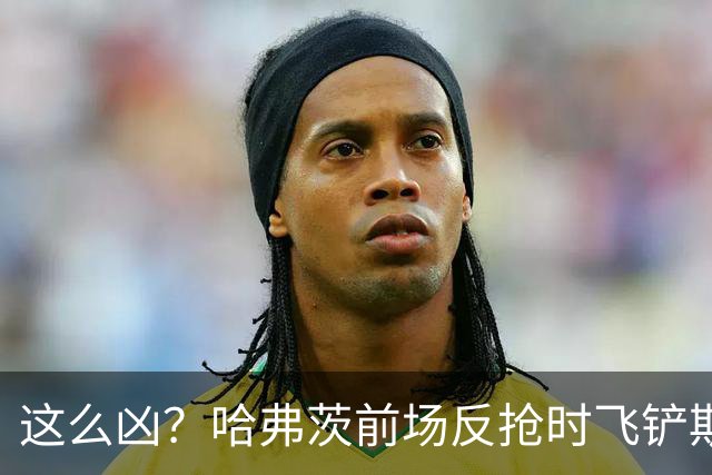 这么凶？哈弗茨前场反抢时飞铲斯坦尼西奇，吃到黄牌