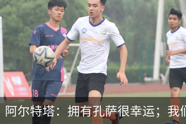 阿尔特塔：拥有孔萨很幸运；我们其实创造了很多的定位球机会