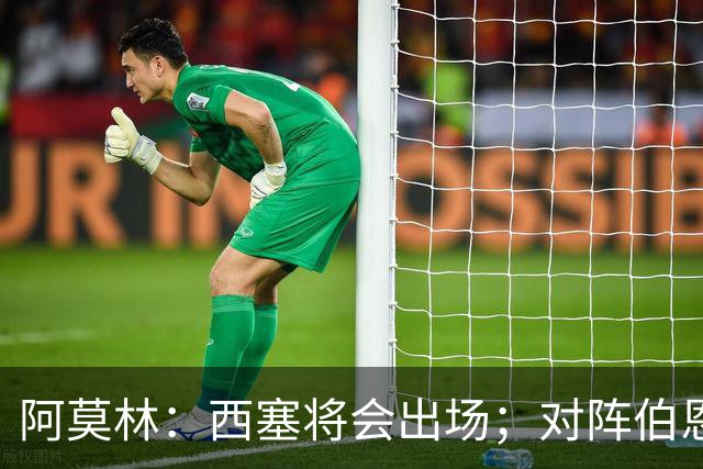 阿莫林：西塞将会出场；对阵伯恩茅斯并非决战