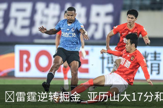 🏀雷霆逆转掘金 亚历山大17分&20+纪录终止 约基奇19中5