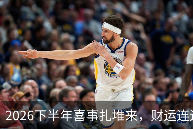 2026下半年喜事扎堆来，财运连连涨，三个生肖机遇降临，顺风顺水