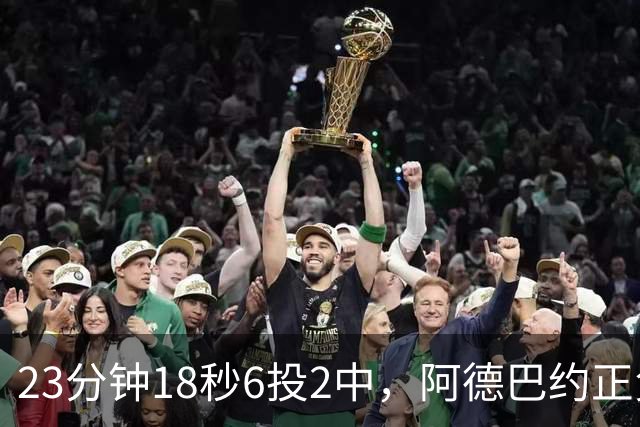 23分钟18秒6投2中，阿德巴约正负值-22后表态要打出统治力