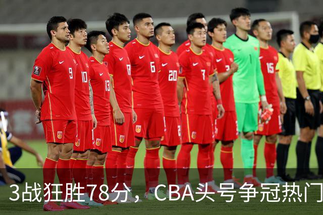 3战狂胜78分，CBA头号争冠热门浮出水面，豪赌多年要圆梦了？