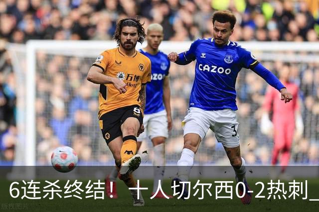6连杀终结！十人切尔西0-2热刺 帕尔默染红彭德斯超巨失误乌龙