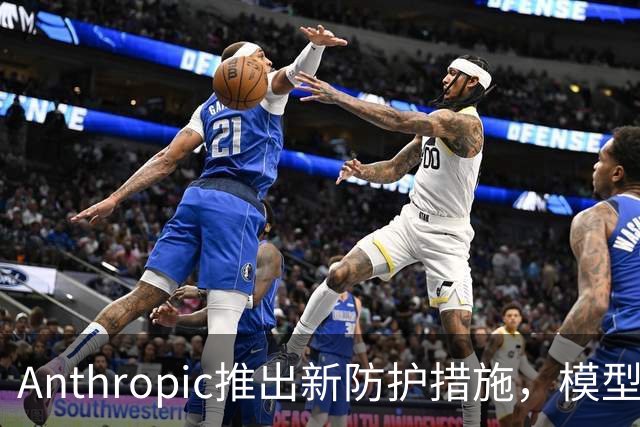 Anthropic推出新防护措施，模型蒸馏攻击窃取数据量最高降低99%