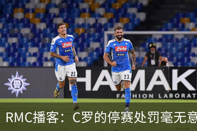 RMC播客：C罗的停赛处罚毫无意义，换作是其他人早被抛弃了