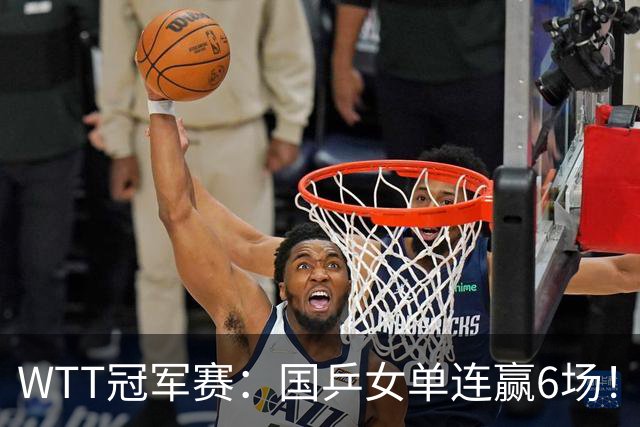 WTT冠军赛：国乒女单连赢6场！蒯曼3-2险出局，29岁王牌复仇成功